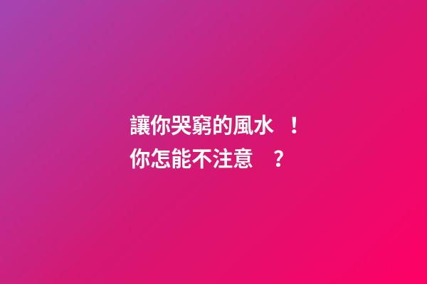 讓你哭窮的風水！你怎能不注意？